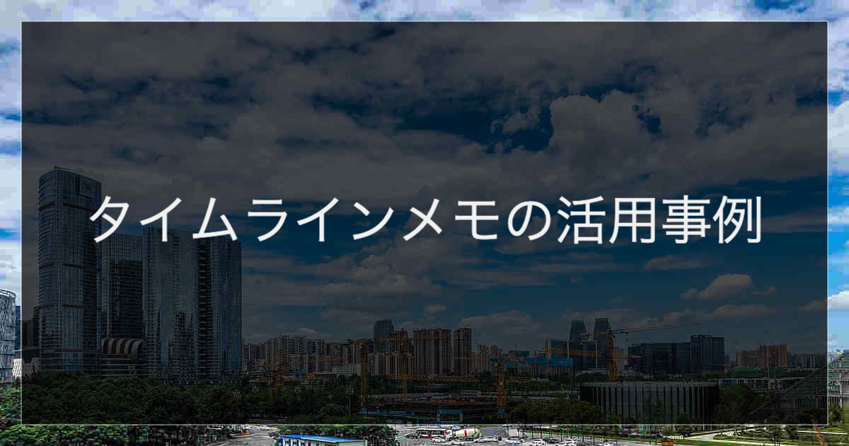 タイムラインメモの活用事例